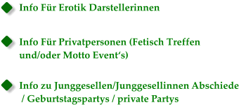 Info Für Erotik Darstellerinnen  Info Für Privatpersonen (Fetisch Treffen  und/oder Motto Event‘s)  Info zu Junggesellen/Junggesellinnen Abschiede  / Geburtstagspartys / private Partys